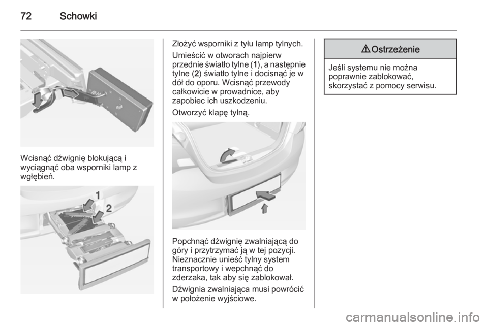 OPEL CORSA 2015  Instrukcja obsługi (in Polish) 72Schowki
Wcisnąć dźwignię blokującą i
wyciągnąć oba wsporniki lamp z
wgłębień.
Złożyć wsporniki z tyłu lamp tylnych.
Umieścić w otworach najpierw
przednie światło tylne ( 1), a na