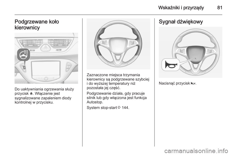 OPEL CORSA 2015  Instrukcja obsługi (in Polish) Wskaźniki i przyrządy81Podgrzewane koło
kierownicy
Do uaktywniania ogrzewania służy
przycisk  *. Włączenie jest
sygnalizowane zapaleniem diody
kontrolnej w przycisku.
Zaznaczone miejsca trzyman