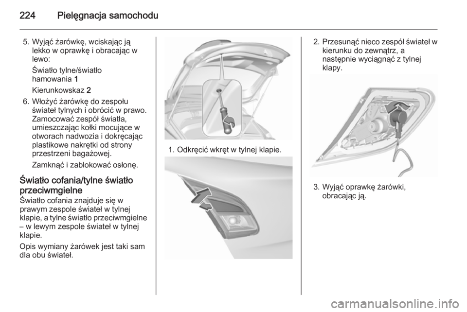 OPEL CORSA 2015.75  Instrukcja obsługi (in Polish) 224Pielęgnacja samochodu
5. Wyjąć żarówkę, wciskając jąlekko w oprawkę i obracając w
lewo:
Światło tylne/światło
hamowania  1
Kierunkowskaz  2
6. Włożyć żarówkę do zespołu świate