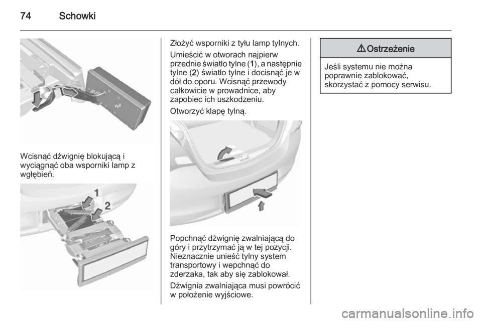 OPEL CORSA 2015.75  Instrukcja obsługi (in Polish) 74Schowki
Wcisnąć dźwignię blokującą i
wyciągnąć oba wsporniki lamp z
wgłębień.
Złożyć wsporniki z tyłu lamp tylnych.
Umieścić w otworach najpierw
przednie światło tylne ( 1), a na