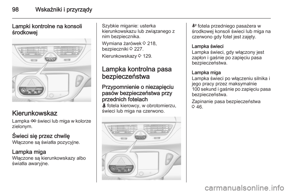 OPEL CORSA 2015.75  Instrukcja obsługi (in Polish) 98Wskaźniki i przyrządy
Lampki kontrolne na konsoli
środkowej
Kierunkowskaz
Lampka  O świeci lub miga w kolorze
zielonym.
Świeci się przez chwilę Włączone są światła pozycyjne.
Lampka miga