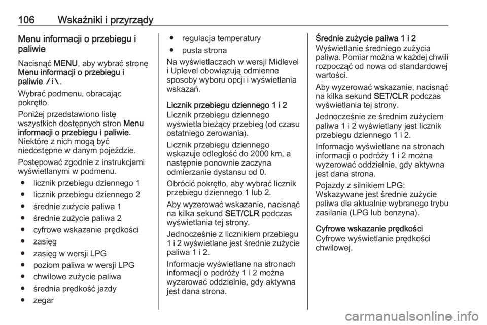 OPEL CORSA 2016  Instrukcja obsługi (in Polish) 106Wskaźniki i przyrządyMenu informacji o przebiegu i
paliwie
Nacisnąć  MENU, aby wybrać stronę
Menu informacji o przebiegu i
paliwie  ; .
Wybrać podmenu, obracając
pokrętło.
Poniżej przeds