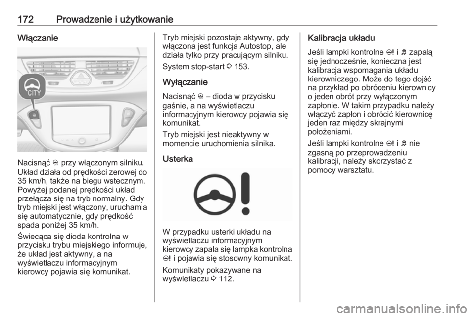 OPEL CORSA 2016  Instrukcja obsługi (in Polish) 172Prowadzenie i użytkowanieWłączanie
Nacisnąć B przy włączonym silniku.
Układ działa od prędkości zerowej do 35 km/h, także na biegu wstecznym.Powyżej podanej prędkości układ
przełą