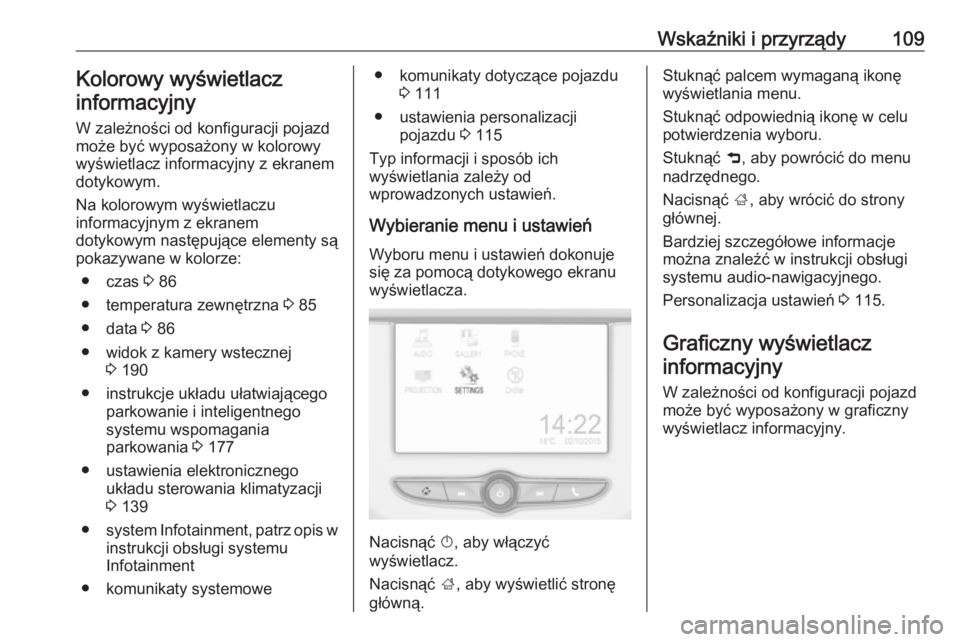 OPEL CORSA 2016.5 Instrukcja obsługi (in Polish) Wskaźniki i przyrządy109Kolorowy wyświetlacz
informacyjny
W zależności od konfiguracji pojazd
może być wyposażony w kolorowy
wyświetlacz informacyjny z ekranem
dotykowym.
Na kolorowym wyświe OPEL CORSA 2016.5 Instrukcja obsługi (in Polish) Wskaźniki i przyrządy109Kolorowy wyświetlacz
informacyjny
W zależności od konfiguracji pojazd
może być wyposażony w kolorowy
wyświetlacz informacyjny z ekranem
dotykowym.
Na kolorowym wyświe