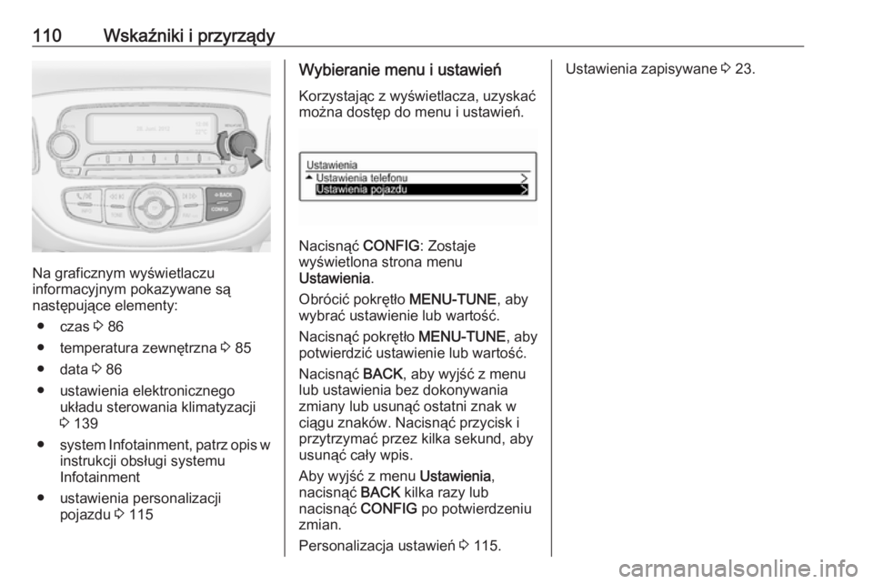 OPEL CORSA 2016.5  Instrukcja obsługi (in Polish) 110Wskaźniki i przyrządy
Na graficznym wyświetlaczu
informacyjnym pokazywane są
następujące elementy:
● czas  3 86
● temperatura zewnętrzna  3 85
● data  3 86
● ustawienia elektroniczne