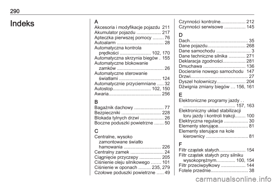 OPEL CORSA 2016.5  Instrukcja obsługi (in Polish) 290IndeksAAkcesoria i modyfikacje pojazdu  211
Akumulator pojazdu  ...................217
Apteczka pierwszej pomocy  ........76
Autoalarm  .................................... 28
Automatyczna kontrola