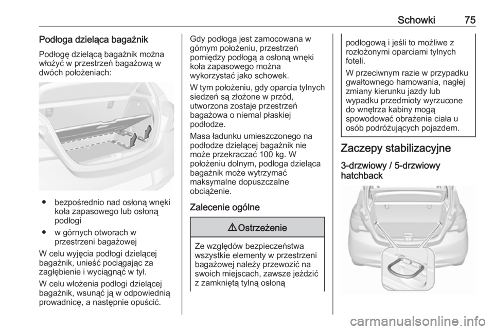 OPEL CORSA 2016.5  Instrukcja obsługi (in Polish) Schowki75Podłoga dzieląca bagażnikPodłogę dzielącą bagażnik można
włożyć w przestrzeń bagażową w
dwóch położeniach:
● bezpośrednio nad osłoną wnęki koła zapasowego lub osłon