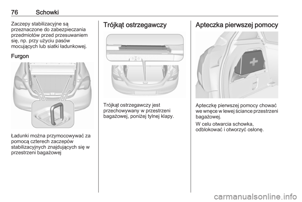 OPEL CORSA 2016.5  Instrukcja obsługi (in Polish) 76SchowkiZaczepy stabilizacyjne są
przeznaczone do zabezpieczania
przedmiotów przed przesuwaniem
się, np. przy użyciu pasów
mocujących lub siatki ładunkowej.
Furgon
Ładunki można przymocowywa