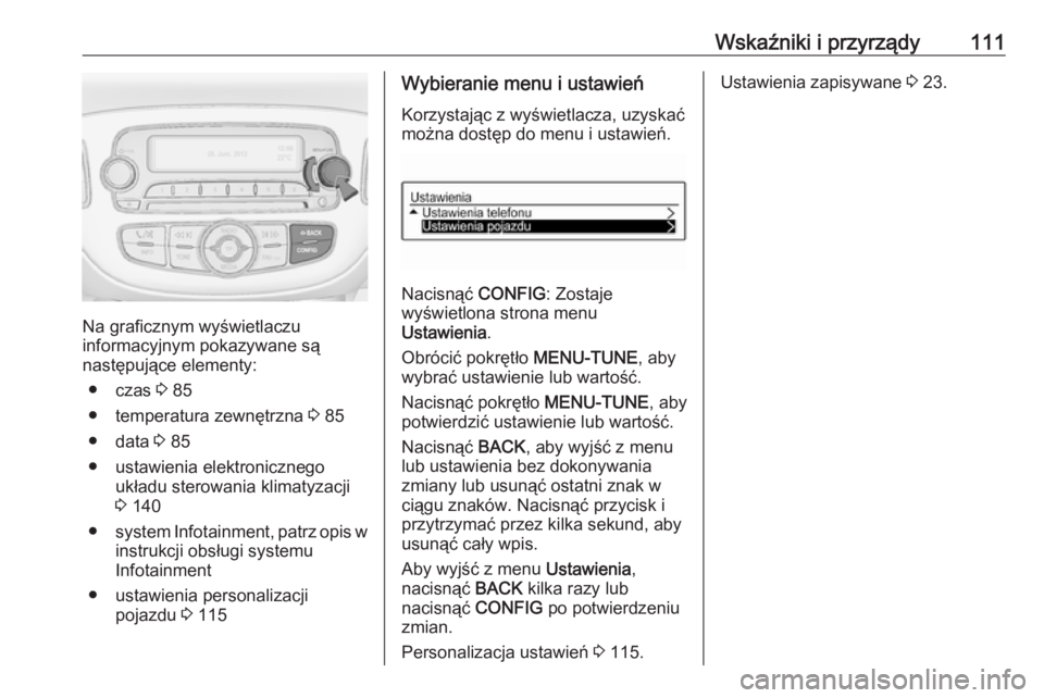 OPEL CORSA E 2017.5  Instrukcja obsługi (in Polish) Wskaźniki i przyrządy111
Na graficznym wyświetlaczu
informacyjnym pokazywane są
następujące elementy:
● czas  3 85
● temperatura zewnętrzna  3 85
● data  3 85
● ustawienia elektroniczne