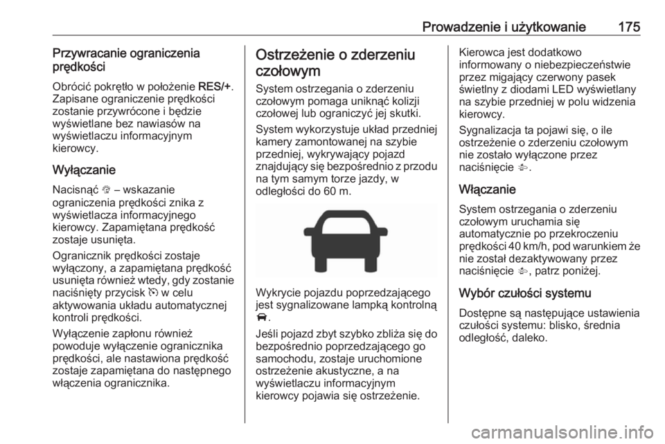 OPEL CORSA E 2017.5  Instrukcja obsługi (in Polish) Prowadzenie i użytkowanie175Przywracanie ograniczeniaprędkości
Obrócić pokrętło w położenie  RES/+.
Zapisane ograniczenie prędkości
zostanie przywrócone i będzie
wyświetlane bez nawiasó