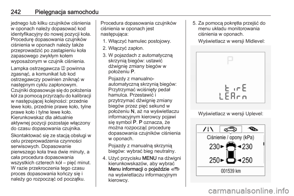 OPEL CORSA E 2017.5 Instrukcja obsługi (in Polish) 242Pielęgnacja samochodujednego lub kilku czujników ciśnienia
w oponach należy dopasować kod
identyfikacyjny do nowej pozycji koła.
Procedurę dopasowania czujników
ciśnienia w oponach należy OPEL CORSA E 2017.5 Instrukcja obsługi (in Polish) 242Pielęgnacja samochodujednego lub kilku czujników ciśnienia
w oponach należy dopasować kod
identyfikacyjny do nowej pozycji koła.
Procedurę dopasowania czujników
ciśnienia w oponach należy