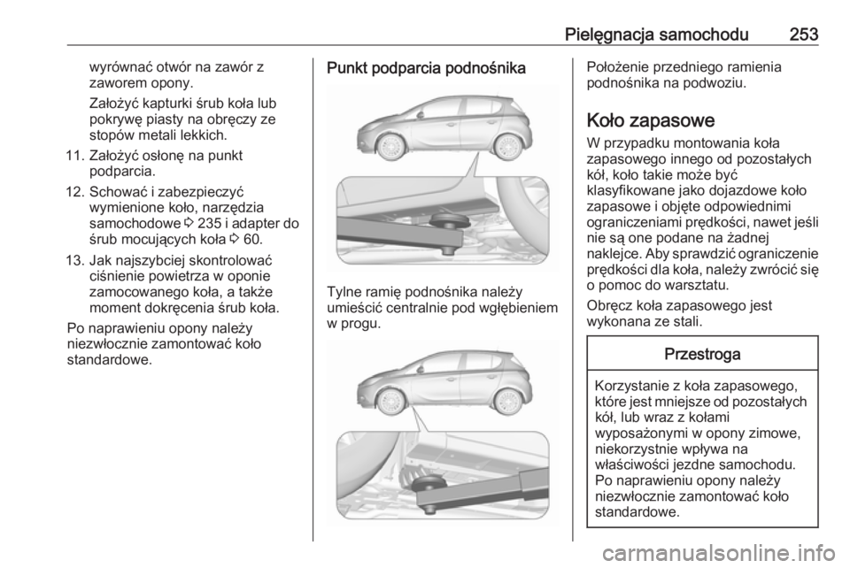 OPEL CORSA E 2017.5 Instrukcja obsługi (in Polish) Pielęgnacja samochodu253wyrównać otwór na zawór z
zaworem opony.
Założyć kapturki śrub koła lub
pokrywę piasty na obręczy ze
stopów metali lekkich.
11. Założyć osłonę na punkt podpar OPEL CORSA E 2017.5 Instrukcja obsługi (in Polish) Pielęgnacja samochodu253wyrównać otwór na zawór z
zaworem opony.
Założyć kapturki śrub koła lub
pokrywę piasty na obręczy ze
stopów metali lekkich.
11. Założyć osłonę na punkt podpar