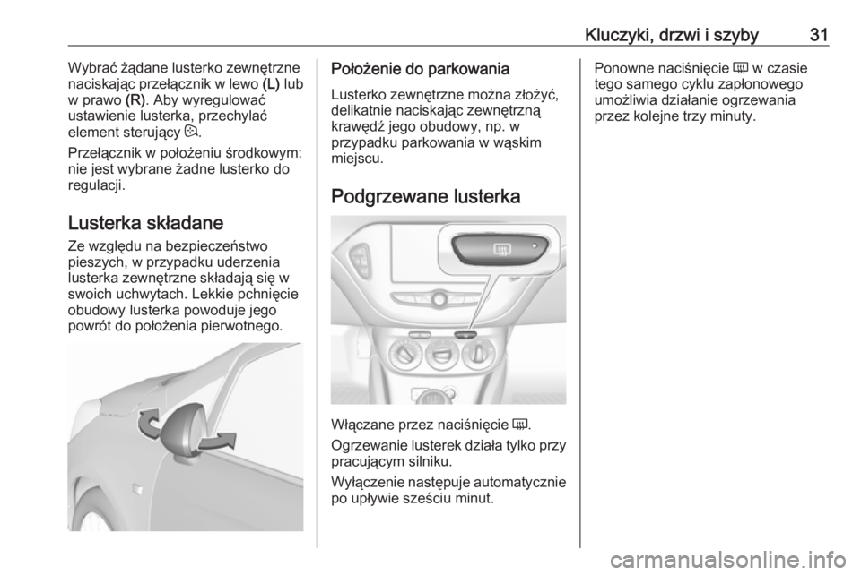OPEL CORSA E 2017.5  Instrukcja obsługi (in Polish) Kluczyki, drzwi i szyby31Wybrać żądane lusterko zewnętrzne
naciskając przełącznik w lewo  (L) lub
w prawo  (R). Aby wyregulować
ustawienie lusterka, przechylać
element sterujący  :.
Przełą