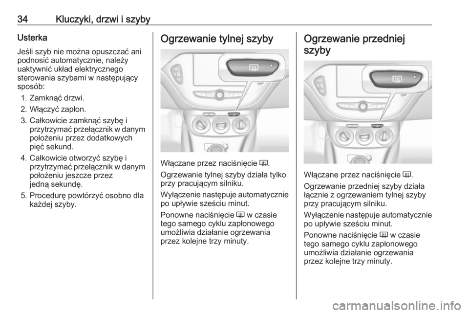OPEL CORSA E 2017.5 Instrukcja obsługi (in Polish) 34Kluczyki, drzwi i szybyUsterka
Jeśli szyb nie można opuszczać ani
podnosić automatycznie, należy
uaktywnić układ elektrycznego
sterowania szybami w następujący sposób:
1. Zamknąć drzwi.
OPEL CORSA E 2017.5 Instrukcja obsługi (in Polish) 34Kluczyki, drzwi i szybyUsterka
Jeśli szyb nie można opuszczać ani
podnosić automatycznie, należy
uaktywnić układ elektrycznego
sterowania szybami w następujący sposób:
1. Zamknąć drzwi.