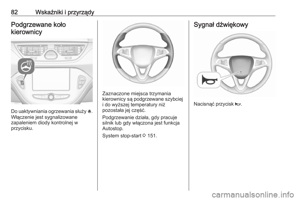 OPEL CORSA E 2017.5  Instrukcja obsługi (in Polish) 82Wskaźniki i przyrządyPodgrzewane kołokierownicy
Do uaktywniania ogrzewania służy  *.
Włączenie jest sygnalizowane
zapaleniem diody kontrolnej w
przycisku.
Zaznaczone miejsca trzymania
kierown