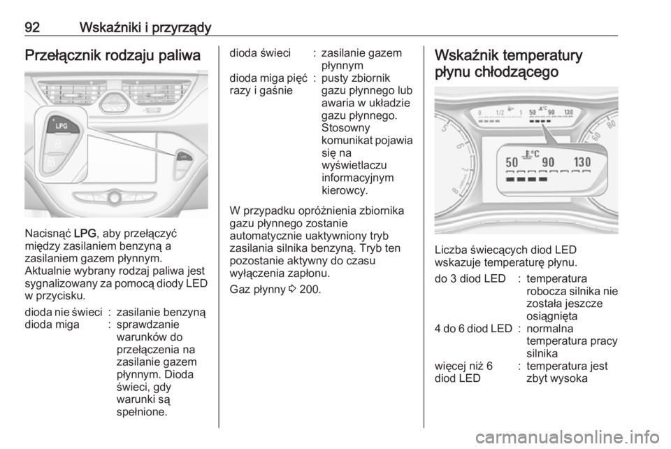 OPEL CORSA E 2017.5  Instrukcja obsługi (in Polish) 92Wskaźniki i przyrządyPrzełącznik rodzaju paliwa
Nacisnąć LPG, aby przełączyć
między zasilaniem benzyną a
zasilaniem gazem płynnym.
Aktualnie wybrany rodzaj paliwa jest
sygnalizowany za p