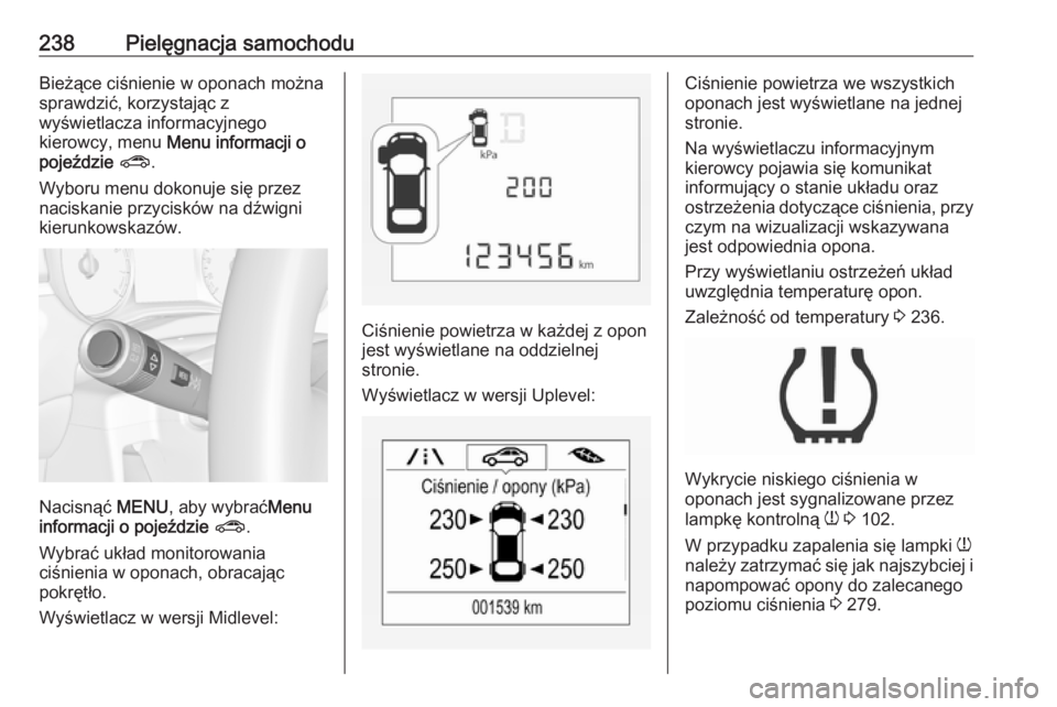 OPEL CORSA E 2018  Instrukcja obsługi (in Polish) 238Pielęgnacja samochoduBieżące ciśnienie w oponach można
sprawdzić, korzystając z
wyświetlacza informacyjnego
kierowcy, menu  Menu informacji o
pojeździe  ? .
Wyboru menu dokonuje się przez