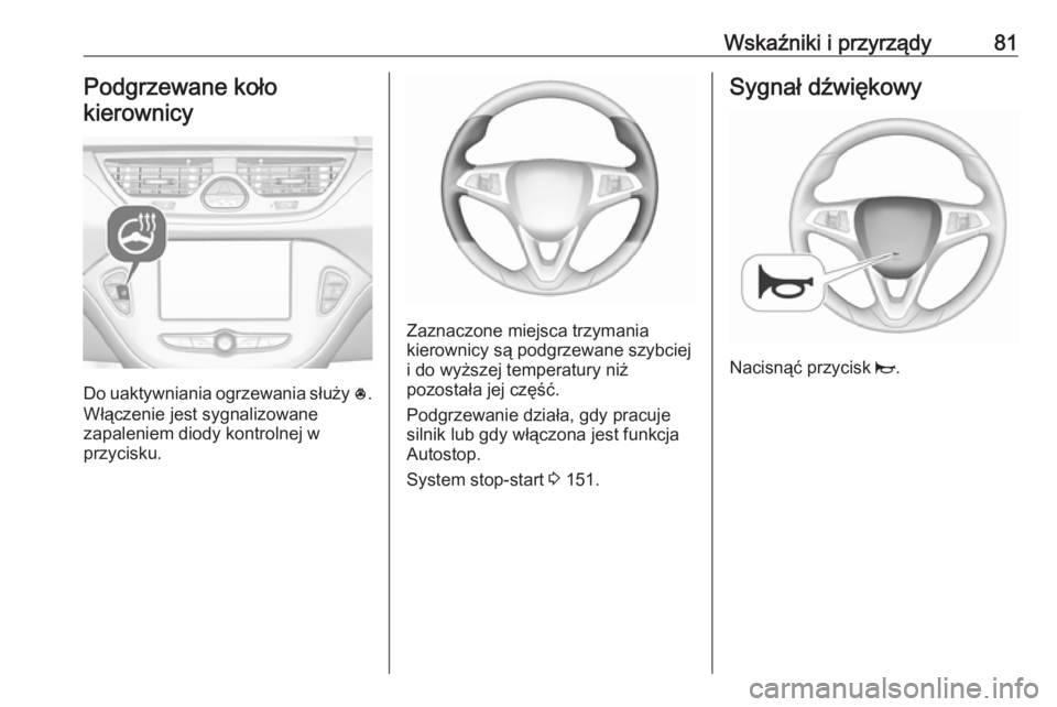 OPEL CORSA E 2018  Instrukcja obsługi (in Polish) Wskaźniki i przyrządy81Podgrzewane koło
kierownicy
Do uaktywniania ogrzewania służy  *.
Włączenie jest sygnalizowane
zapaleniem diody kontrolnej w
przycisku.
Zaznaczone miejsca trzymania
kierow