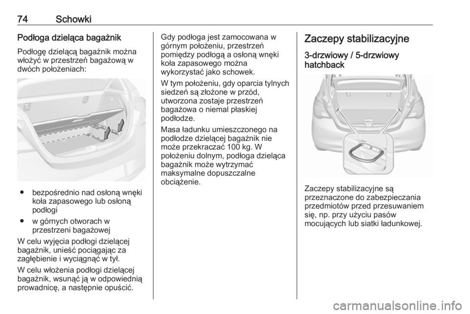 OPEL CORSA E 2018.5  Instrukcja obsługi (in Polish) 74SchowkiPodłoga dzieląca bagażnik
Podłogę dzielącą bagażnik można
włożyć w przestrzeń bagażową w
dwóch położeniach:
● bezpośrednio nad osłoną wnęki koła zapasowego lub osłon