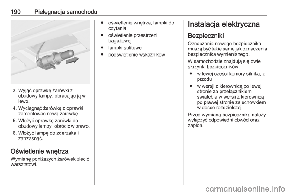 OPEL CORSA E 2019  Instrukcja obsługi (in Polish) 190Pielęgnacja samochodu
3. Wyjąć oprawkę żarówki zobudowy lampy, obracając ją w
lewo.
4. Wyciągnąć żarówkę z oprawki i zamontować nową żarówkę.
5. Włożyć oprawkę żarówki do o