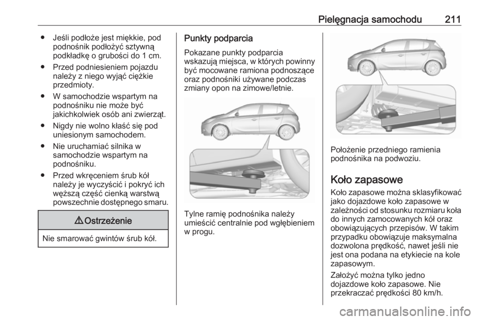 OPEL CORSA E 2019 Instrukcja obsługi (in Polish) Pielęgnacja samochodu211● Jeśli podłoże jest miękkie, podpodnośnik podłożyć sztywną
podkładkę o grubości do 1 cm.
● Przed podniesieniem pojazdu należy z niego wyjąć ciężkieprzedm OPEL CORSA E 2019 Instrukcja obsługi (in Polish) Pielęgnacja samochodu211● Jeśli podłoże jest miękkie, podpodnośnik podłożyć sztywną
podkładkę o grubości do 1 cm.
● Przed podniesieniem pojazdu należy z niego wyjąć ciężkieprzedm