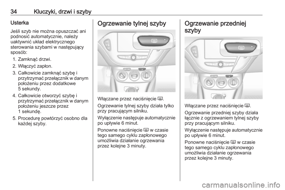 OPEL CORSA E 2019 Instrukcja obsługi (in Polish) 34Kluczyki, drzwi i szybyUsterka
Jeśli szyb nie można opuszczać ani
podnosić automatycznie, należy
uaktywnić układ elektrycznego
sterowania szybami w następujący sposób:
1. Zamknąć drzwi.
OPEL CORSA E 2019 Instrukcja obsługi (in Polish) 34Kluczyki, drzwi i szybyUsterka
Jeśli szyb nie można opuszczać ani
podnosić automatycznie, należy
uaktywnić układ elektrycznego
sterowania szybami w następujący sposób:
1. Zamknąć drzwi.