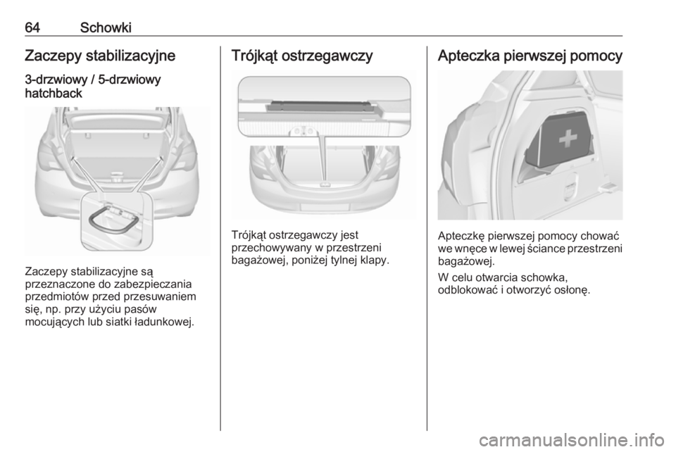OPEL CORSA E 2019  Instrukcja obsługi (in Polish) 64SchowkiZaczepy stabilizacyjne3-drzwiowy / 5-drzwiowy
hatchback
Zaczepy stabilizacyjne są
przeznaczone do zabezpieczania
przedmiotów przed przesuwaniem
się, np. przy użyciu pasów
mocujących lub