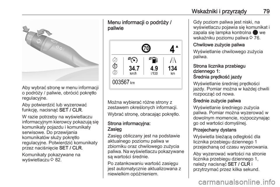 OPEL CORSA F 2020  Instrukcja obsługi (in Polish) Wskaźniki i przyrządy79
Aby wybrać stronę w menu informacjio podróży / paliwie, obrócić pokrętło
regulacyjne.
Aby potwierdzić lub wyzerować
funkcję, nacisnąć  SET / CLR.
W razie potrzeb