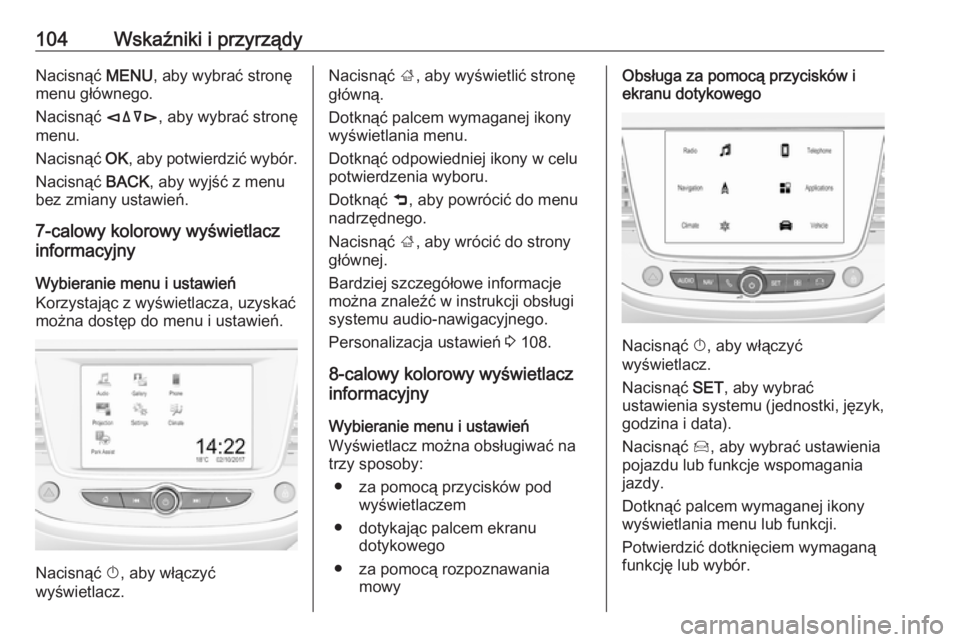 OPEL CROSSLAND X 2018.5  Instrukcja obsługi (in Polish) 104Wskaźniki i przyrządyNacisnąć MENU, aby wybrać stronę
menu głównego.
Nacisnąć  èäåé, aby wybrać stronę
menu.
Nacisnąć  OK, aby potwierdzić wybór.
Nacisnąć  BACK, aby wyjść z