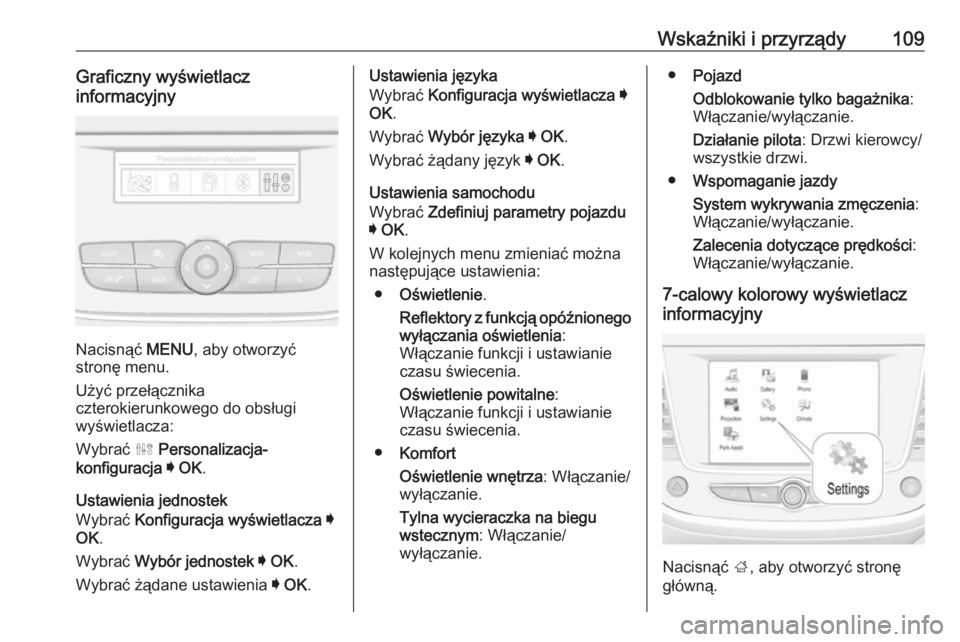 OPEL CROSSLAND X 2018.5  Instrukcja obsługi (in Polish) Wskaźniki i przyrządy109Graficzny wyświetlacz
informacyjny
Nacisnąć  MENU, aby otworzyć
stronę menu.
Użyć przełącznika
czterokierunkowego do obsługi wyświetlacza:
Wybrać  ˆ Personalizac