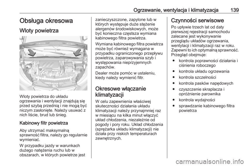 OPEL CROSSLAND X 2018.5  Instrukcja obsługi (in Polish) Ogrzewanie, wentylacja i klimatyzacja139Obsługa okresowa
Wloty powietrza
Wloty powietrza do układu
ogrzewania i wentylacji znajdują się
przed szybą przednią i nie mogą być
niczym zasłonięte.
