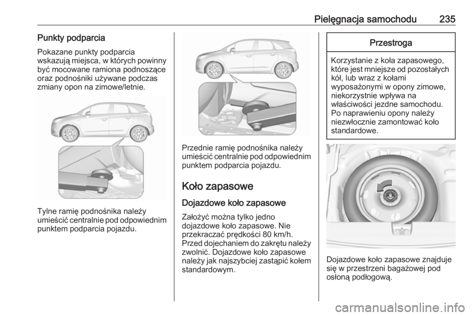 OPEL CROSSLAND X 2018.5  Instrukcja obsługi (in Polish) Pielęgnacja samochodu235Punkty podparciaPokazane punkty podparcia
wskazują miejsca, w których powinny być mocowane ramiona podnoszące
oraz podnośniki używane podczas zmiany opon na zimowe/letni
