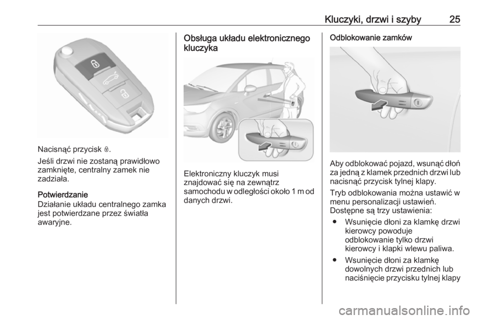 OPEL CROSSLAND X 2019  Instrukcja obsługi (in Polish) Kluczyki, drzwi i szyby25
Nacisnąć przycisk N.
Jeśli drzwi nie zostaną prawidłowo
zamknięte, centralny zamek nie
zadziała.
Potwierdzanie
Działanie układu centralnego zamka
jest potwierdzane p