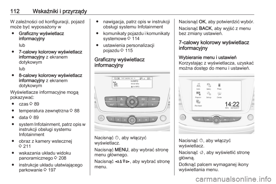 OPEL GRANDLAND X 2018.75  Instrukcja obsługi (in Polish) 112Wskaźniki i przyrządyW zależności od konfiguracji, pojazd
może być wyposażony w
● Graficzny wyświetlacz
informacyjny
lub
● 7-calowy kolorowy wyświetlacz
informacyjny  z ekranem
dotykow