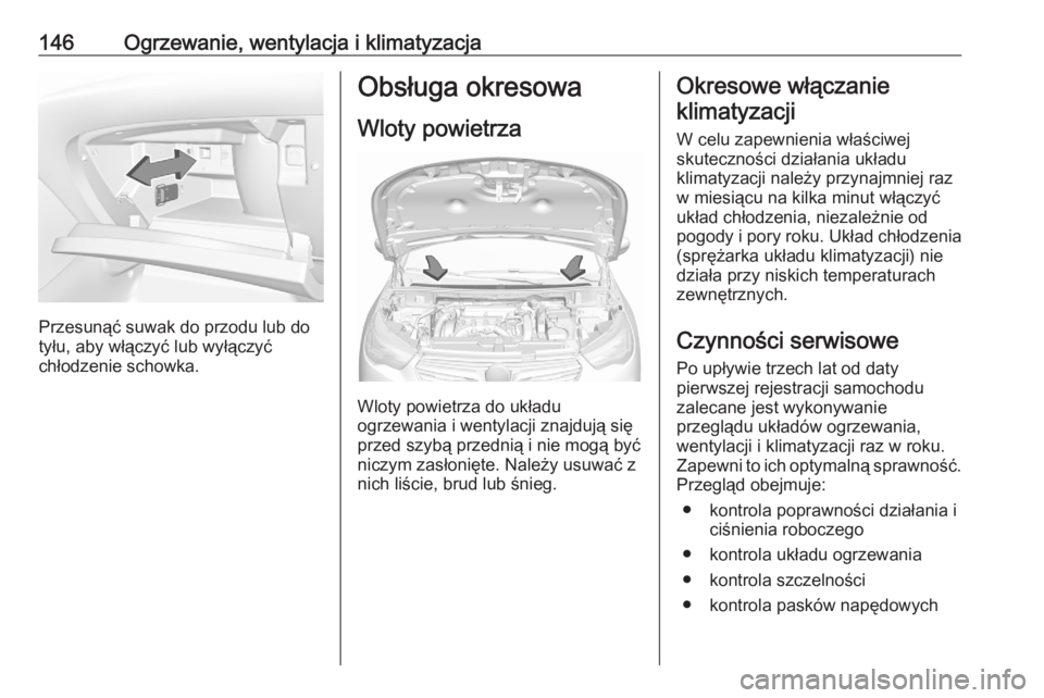OPEL GRANDLAND X 2020 Instrukcja obsługi (in Polish) 146Ogrzewanie, wentylacja i klimatyzacja
Przesunąć suwak do przodu lub do
tyłu, aby włączyć lub wyłączyć
chłodzenie schowka.
Obsługa okresowa
Wloty powietrza
Wloty powietrza do układu
ogrz OPEL GRANDLAND X 2020 Instrukcja obsługi (in Polish) 146Ogrzewanie, wentylacja i klimatyzacja
Przesunąć suwak do przodu lub do
tyłu, aby włączyć lub wyłączyć
chłodzenie schowka.
Obsługa okresowa
Wloty powietrza
Wloty powietrza do układu
ogrz