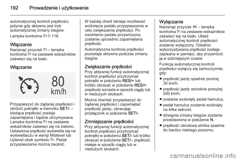 OPEL INSIGNIA 2014 Instrukcja obsługi (in Polish) 192Prowadzenie i użytkowanie
automatycznej kontroli prędkości,
jedynie gdy aktywny jest tryb
automatycznej zmiany biegów.
Lampka kontrolna m 3 116.
Włączanie
Nacisnąć przycisk m – lampka
OPEL INSIGNIA 2014 Instrukcja obsługi (in Polish) 192Prowadzenie i użytkowanie
automatycznej kontroli prędkości,
jedynie gdy aktywny jest tryb
automatycznej zmiany biegów.
Lampka kontrolna m 3 116.
Włączanie
Nacisnąć przycisk m – lampka