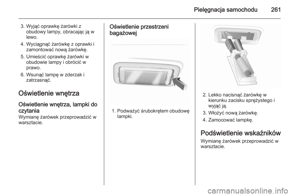 OPEL INSIGNIA 2014  Instrukcja obsługi (in Polish) Pielęgnacja samochodu261
3. Wyjąć oprawkę żarówki zobudowy lampy, obracając ją w
lewo.
4. Wyciągnąć żarówkę z oprawki i zamontować nową żarówkę.
5. Umieścić oprawkę żarówki w o