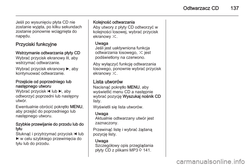 OPEL INSIGNIA 2014.5  Instrukcja obsługi systemu audio-nawigacyjnego (in Polish) Odtwarzacz CD137
Jeśli po wysunięciu płyta CD nie
zostanie wyjęta, po kilku sekundach
zostanie ponownie wciągnięta do
napędu.
Przyciski funkcyjne Wstrzymanie odtwarzania płyty CD
Wybrać przyc