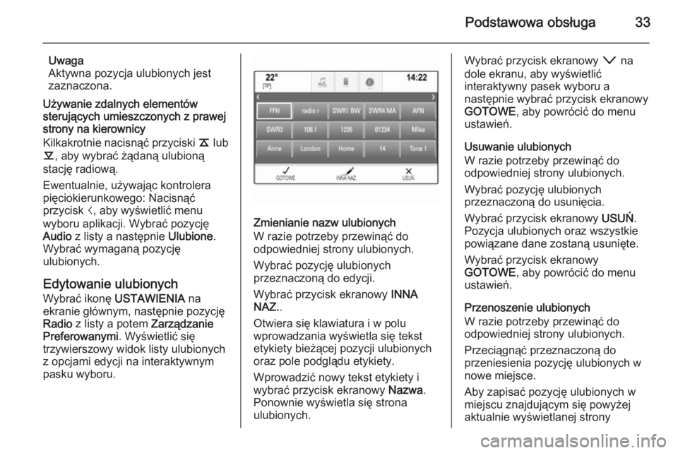 OPEL INSIGNIA 2014.5  Instrukcja obsługi systemu audio-nawigacyjnego (in Polish) Podstawowa obsługa33
Uwaga
Aktywna pozycja ulubionych jest
zaznaczona.
Używanie zdalnych elementów
sterujących umieszczonych z prawej
strony na kierownicy
Kilkakrotnie nacisnąć przyciski  k lub
