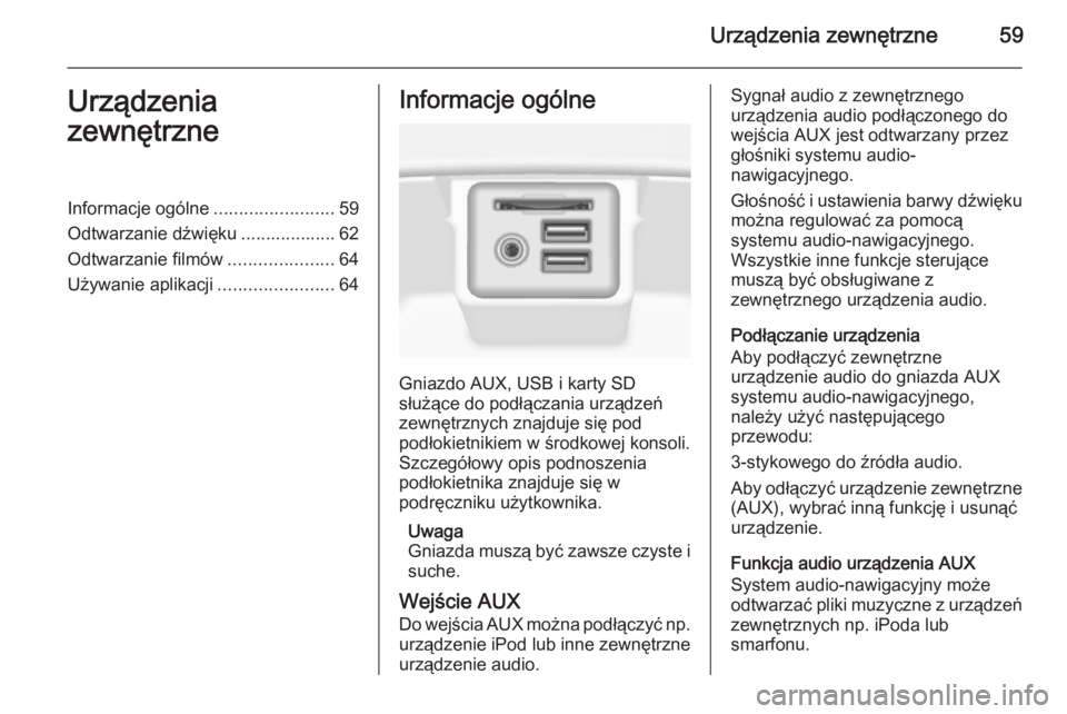 OPEL INSIGNIA 2014.5  Instrukcja obsługi systemu audio-nawigacyjnego (in Polish) Urządzenia zewnętrzne59Urządzenia
zewnętrzneInformacje ogólne ........................59
Odtwarzanie dźwięku ................... 62
Odtwarzanie filmów .....................64
Używanie aplikac