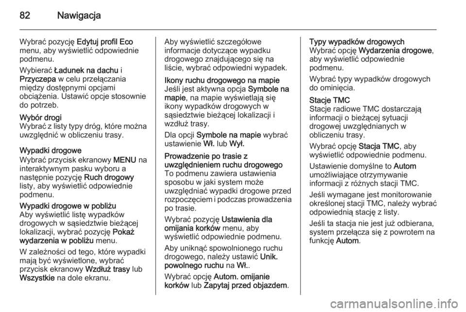 OPEL INSIGNIA 2014.5  Instrukcja obsługi systemu audio-nawigacyjnego (in Polish) 82Nawigacja
Wybrać pozycję Edytuj profil Eco
menu, aby wyświetlić odpowiednie
podmenu.
Wybierać  Ładunek na dachu  i
Przyczepa  w celu przełączania
między dostępnymi opcjami obciążenia. Us