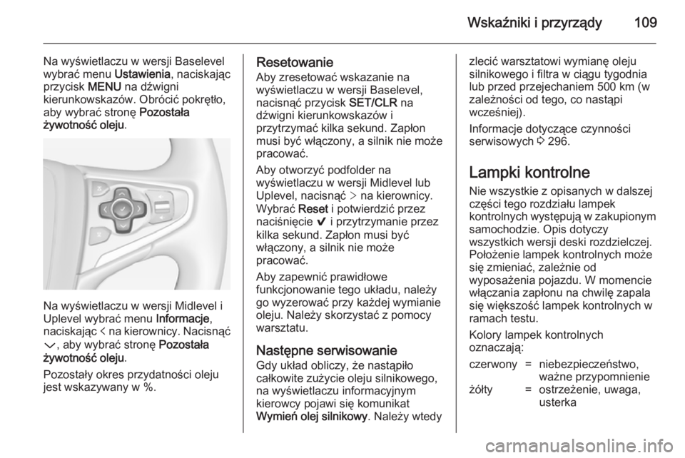 OPEL INSIGNIA 2014.5  Instrukcja obsługi (in Polish) Wskaźniki i przyrządy109
Na wyświetlaczu w wersji Baselevel
wybrać menu  Ustawienia, naciskając
przycisk  MENU na dźwigni
kierunkowskazów. Obrócić pokrętło,
aby wybrać stronę  Pozostała
