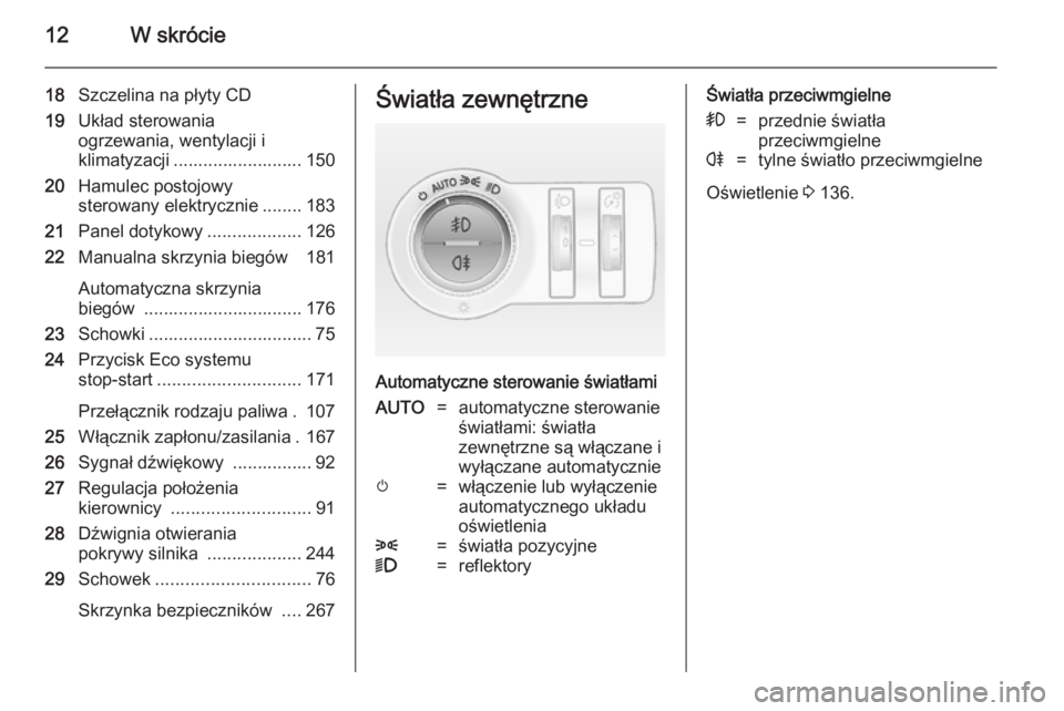 OPEL INSIGNIA 2014.5  Instrukcja obsługi (in Polish) 12W skrócie
18Szczelina na płyty CD
19 Układ sterowania
ogrzewania, wentylacji i
klimatyzacji .......................... 150
20 Hamulec postojowy
sterowany elektrycznie ........ 183
21 Panel dotyko