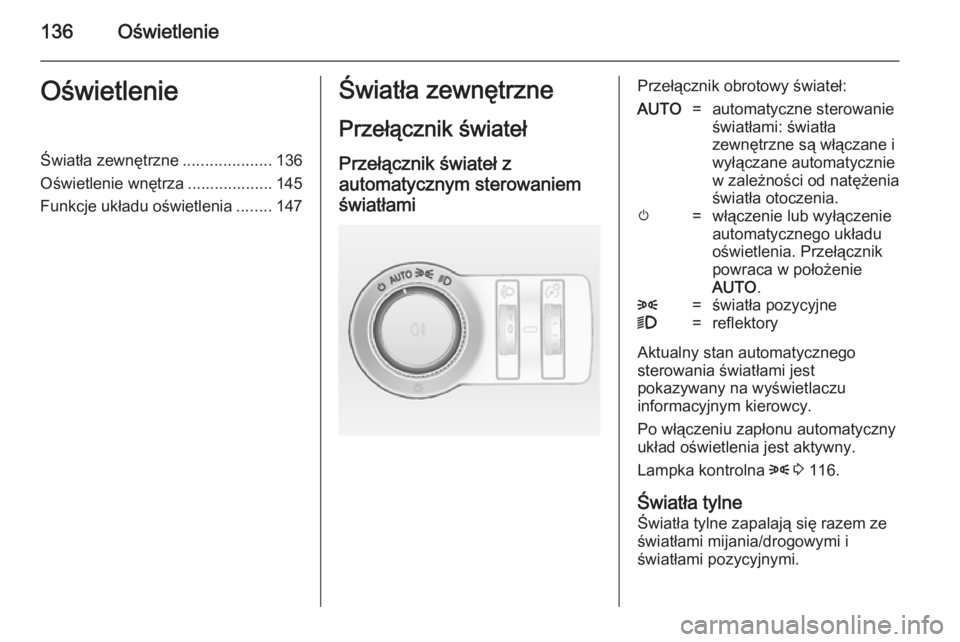 OPEL INSIGNIA 2014.5  Instrukcja obsługi (in Polish) 136OświetlenieOświetlenieŚwiatła zewnętrzne....................136
Oświetlenie wnętrza ................... 145
Funkcje układu oświetlenia ........147Światła zewnętrzne
Przełącznik świat