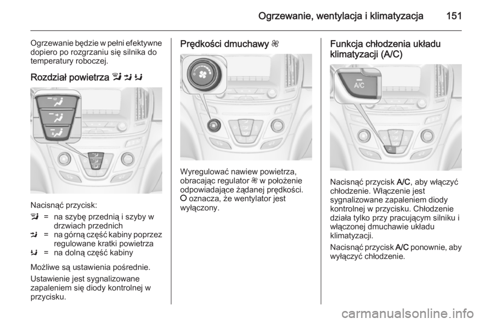 OPEL INSIGNIA 2014.5  Instrukcja obsługi (in Polish) Ogrzewanie, wentylacja i klimatyzacja151
Ogrzewanie będzie w pełni efektywnedopiero po rozgrzaniu się silnika dotemperatury roboczej.
Rozdział powietrza  l M  K
Nacisnąć przycisk:
l=na szybę pr