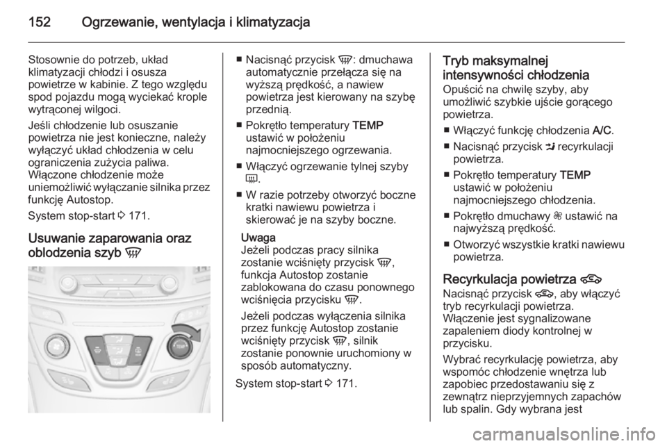 OPEL INSIGNIA 2014.5  Instrukcja obsługi (in Polish) 152Ogrzewanie, wentylacja i klimatyzacja
Stosownie do potrzeb, układ
klimatyzacji chłodzi i osusza
powietrze w kabinie. Z tego względu
spod pojazdu mogą wyciekać krople
wytrąconej wilgoci.
Jeśl