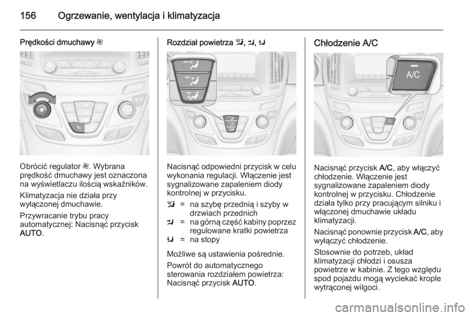 OPEL INSIGNIA 2014.5  Instrukcja obsługi (in Polish) 156Ogrzewanie, wentylacja i klimatyzacja
Prędkości dmuchawy Z
Obrócić regulator Z. Wybrana
prędkość dmuchawy jest oznaczona
na wyświetlaczu ilością wskaźników.
Klimatyzacja nie działa prz