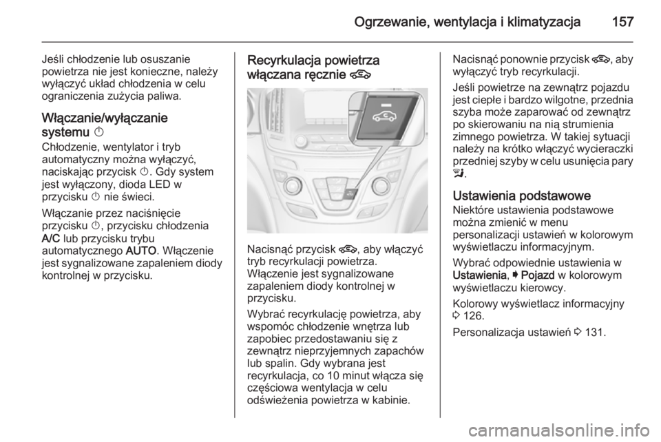 OPEL INSIGNIA 2014.5  Instrukcja obsługi (in Polish) Ogrzewanie, wentylacja i klimatyzacja157
Jeśli chłodzenie lub osuszanie
powietrza nie jest konieczne, należy
wyłączyć układ chłodzenia w celu
ograniczenia zużycia paliwa.
Włączanie/wyłącz