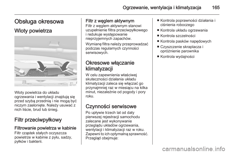 OPEL INSIGNIA 2014.5  Instrukcja obsługi (in Polish) Ogrzewanie, wentylacja i klimatyzacja165Obsługa okresowa
Wloty powietrza
Wloty powietrza do układu
ogrzewania i wentylacji znajdują się
przed szybą przednią i nie mogą być
niczym zasłonięte.
