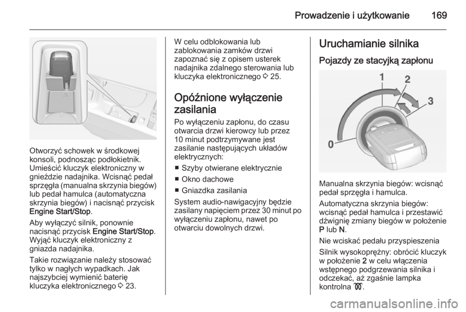 OPEL INSIGNIA 2014.5  Instrukcja obsługi (in Polish) Prowadzenie i użytkowanie169
Otworzyć schowek w środkowej
konsoli, podnosząc podłokietnik.
Umieścić kluczyk elektroniczny w
gnieździe nadajnika. Wcisnąć pedał
sprzęgła (manualna skrzynia 